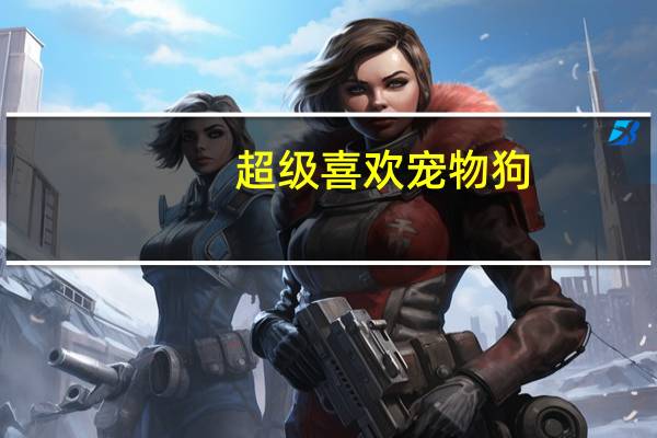 超级喜欢宠物狗