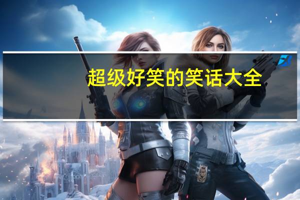 超级好笑的笑话大全。长的。一定要快！！！