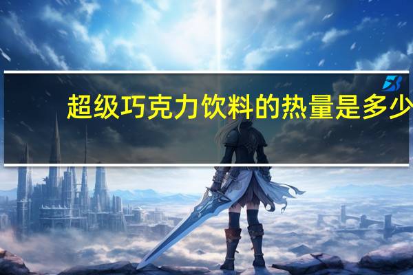 超级 巧克力饮料的热量是多少