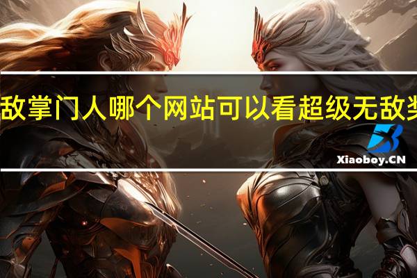 超级无敌掌门人哪个网站可以看 超级无敌奖门人终极篇