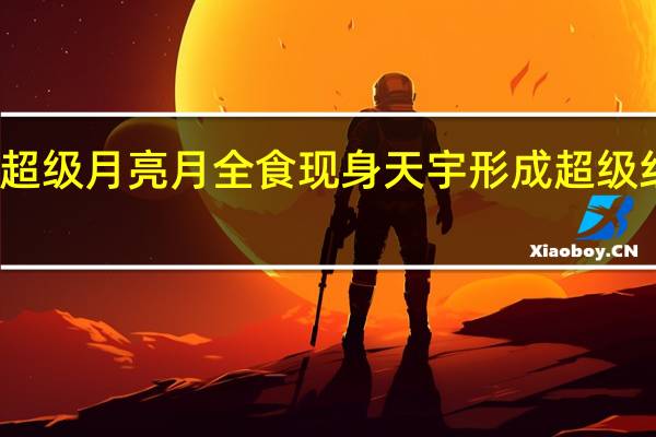 超级月亮月全食现身天宇形成超级红月亮