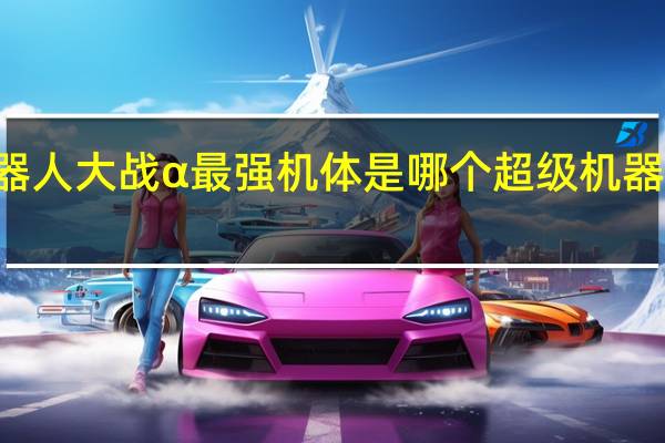 超级机器人大战α最强机体是哪个 超级机器人大战alpha