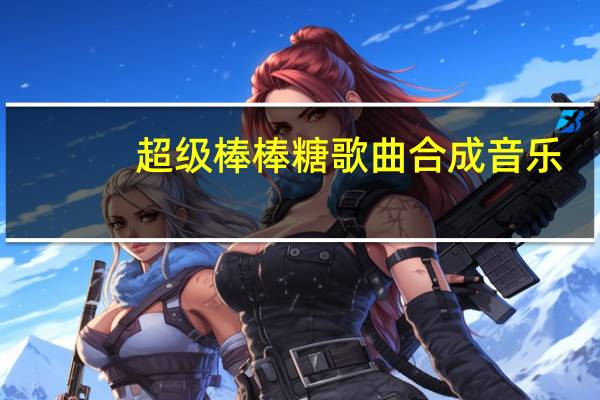 超级棒棒糖歌曲合成音乐（超级棒棒糖歌曲）