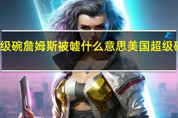 超级碗詹姆斯被嘘什么意思 美国超级碗是什么
