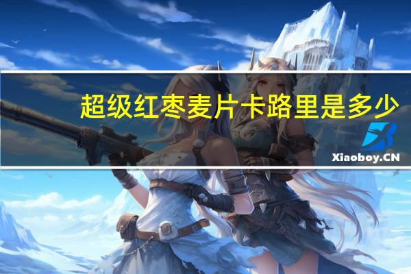 超级 红枣麦片卡路里是多少