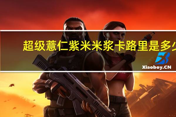 超级 薏仁紫米米浆卡路里是多少