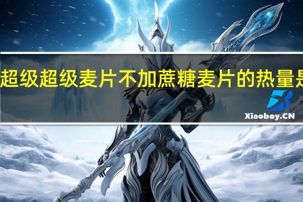 超级 超级 麦片不加蔗糖麦片的热量是多少