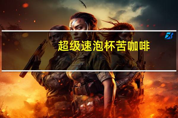 超级 速泡杯苦咖啡(巧克力摩卡)的热量是多少