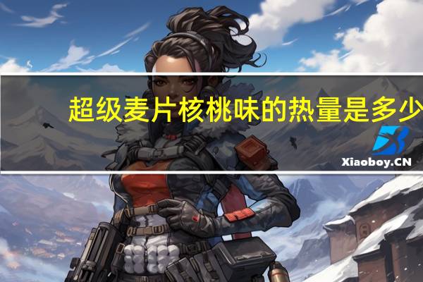 超级 麦片核桃味的热量是多少