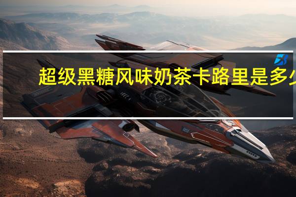 超级 黑糖风味奶茶卡路里是多少
