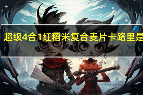 超级 4合1红稻米复合麦片卡路里是多少