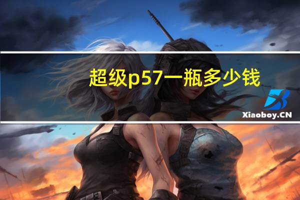 超级p57一瓶多少钱（超级p57真的有用吗）