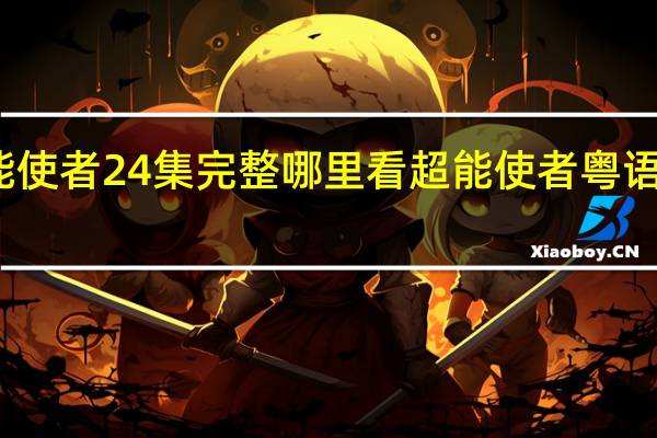 超能使者24集完整哪里看 超能使者粤语在线观看