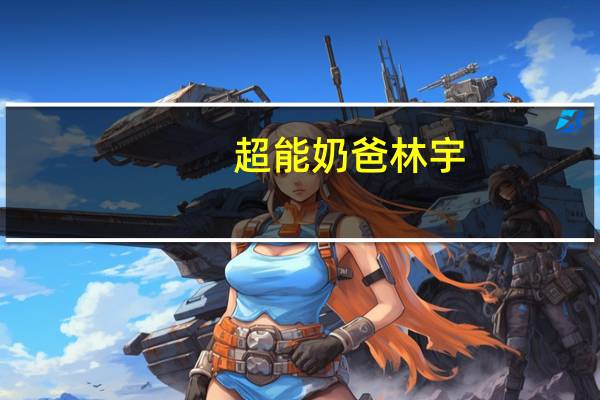 超能奶爸林宇（超能奶爸漫画全集免费阅读）