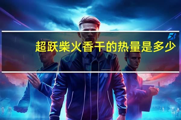 超跃 柴火香干的热量是多少