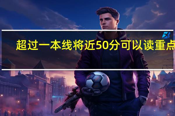 超过一本线将近50分可以读重点吗