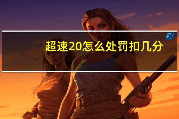 超速20怎么处罚扣几分（超速20 怎么处罚）