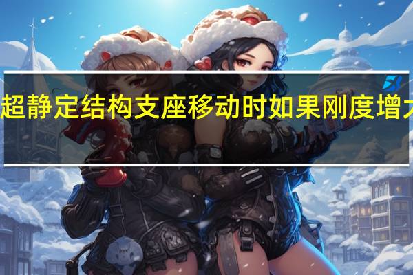 超静定结构支座移动时如果刚度增大一倍（超静定结构在支座移动作用下产生的内力与刚度）