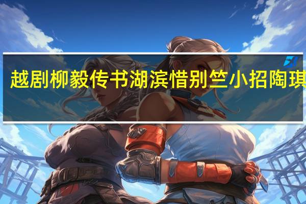 越剧柳毅传书湖滨惜别竺小招陶琪演唱（越剧柳毅传书）