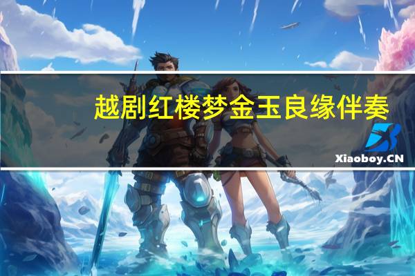 越剧红楼梦金玉良缘伴奏（越剧红楼梦金玉良缘）