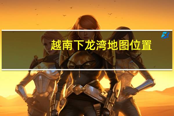 越南下龙湾地图位置（越南下龙湾地图）