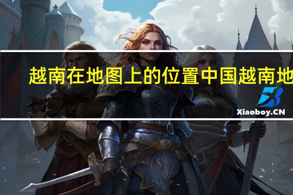越南在地图上的位置 中国越南地图