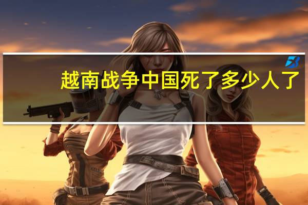 越南战争中国死了多少人了（越南战争中国死了多少人）