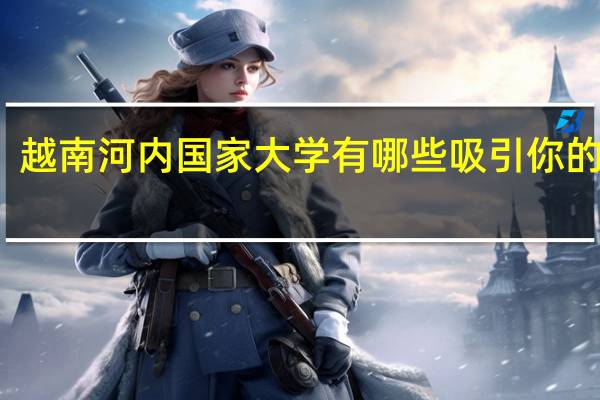 越南河内国家大学有哪些吸引你的地方