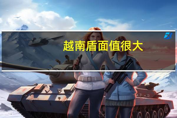 越南盾面值很大（越南盾面值有几种）