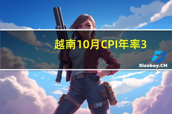 越南10月CPI年率 3.59%预期4.00%前值3.66%