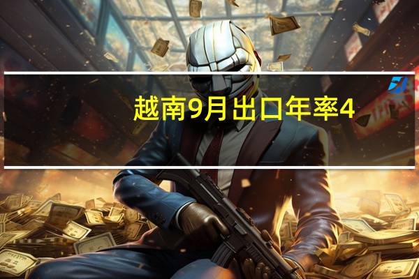 越南9月出口年率 4.6%预期-3.50%前值-7.60%越南9月进口年率 2.6%预期-4.20%前值-8.30%