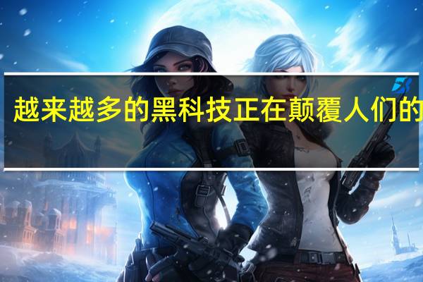 越来越多的黑科技正在颠覆人们的生活