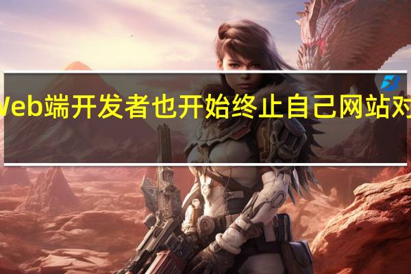 越来越多的Web端开发者也开始终止自己网站对于IE浏览器的支持