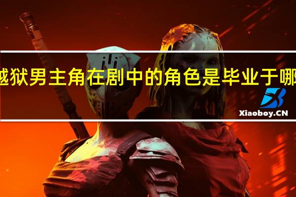 越狱男主角在剧中的角色是毕业于哪所大学