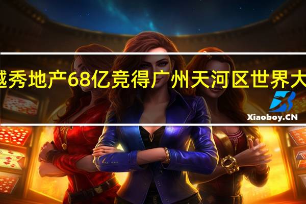越秀地产68亿竞得广州天河区世界大观地块