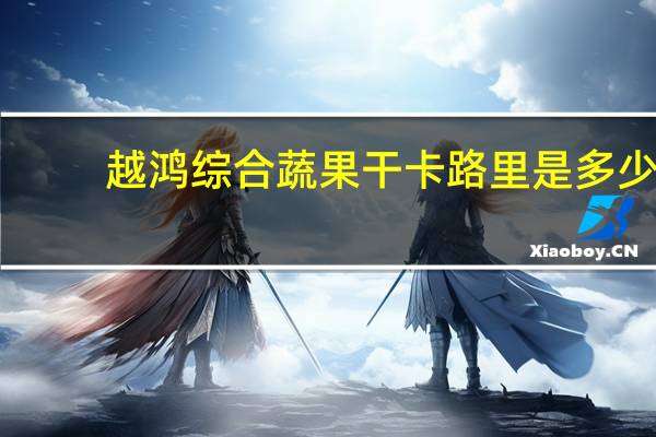 越鸿 综合蔬果干卡路里是多少