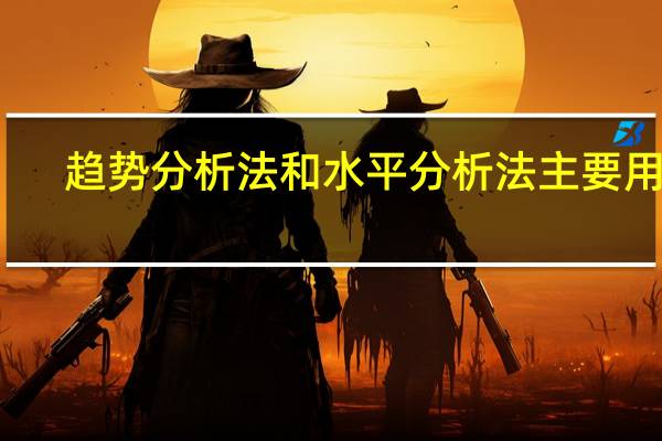 趋势分析法和水平分析法主要用作（态势分析法最早是谁提出的）