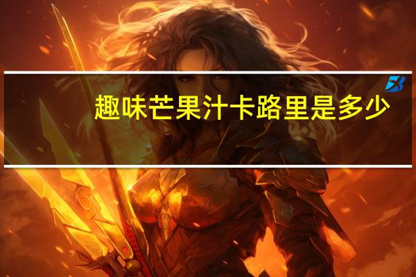 趣味 芒果汁卡路里是多少