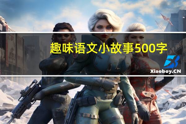 趣味语文小故事500字（趣味语文小故事）