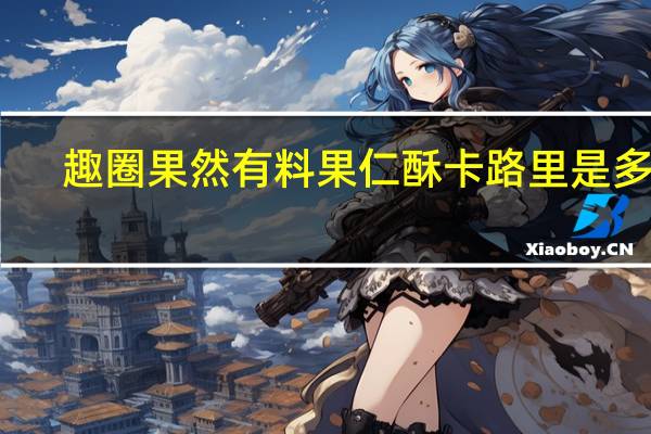 趣圈 果然有料果仁酥卡路里是多少