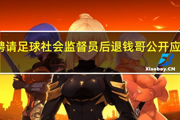 足协向全国聘请足球社会监督员后退钱哥公开应聘 到底什么情况呢
