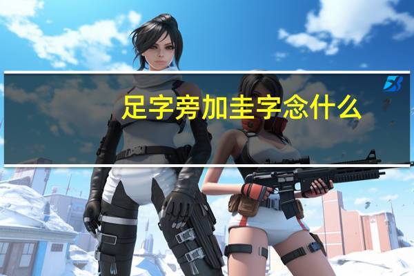 足字旁加圭字念什么（足字旁）