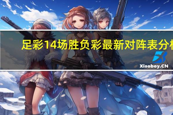 足彩14场胜负彩最新对阵表分析（足彩14场胜负彩结果）