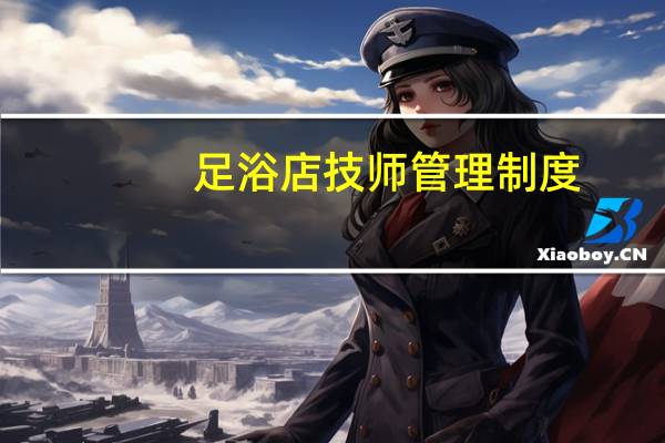 足浴店技师管理制度（足浴店女技师可以摸吗 足浴店哪些女技师能摸 足浴店）