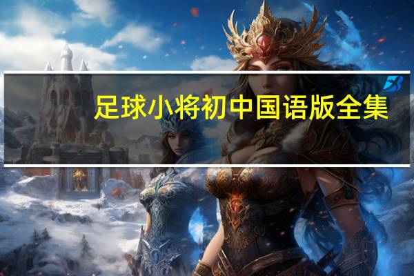 足球小将初中国语版全集（足球小将初中国语版）