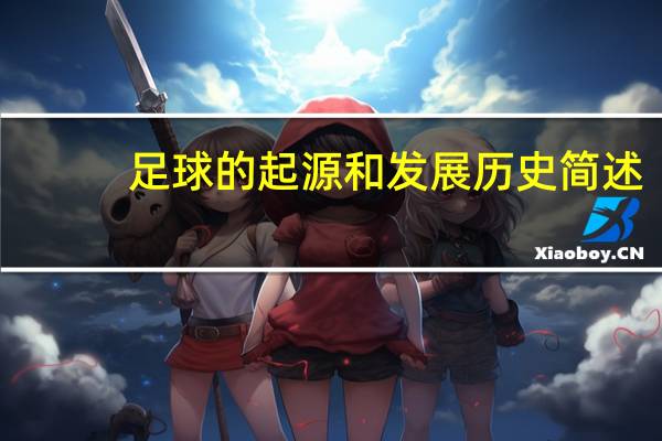 足球的起源和发展历史简述（足球的起源和发展历史）