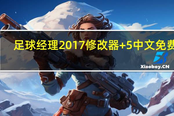 足球经理2017修改器 +5 中文免费版(足球经理2017修改器 +5 中文免费版功能简介)