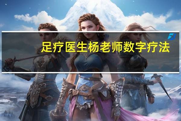 足疗医生杨老师数字疗法（足疗 医疗术语）