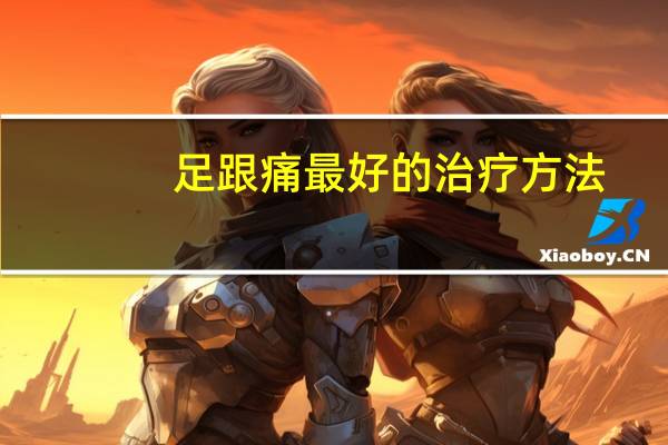 足跟痛最好的治疗方法(足跟痛最好的治疗方法)