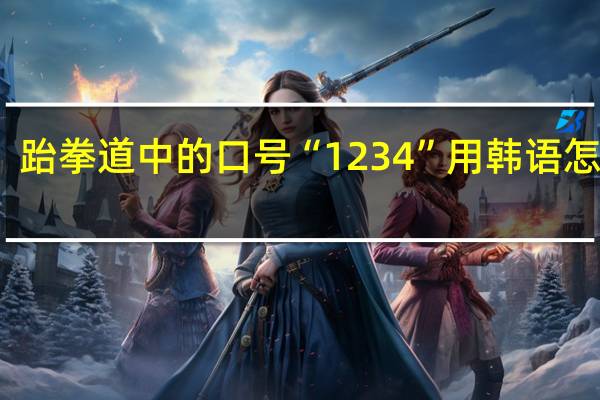 跆拳道中的口号“1234”用韩语怎么喊